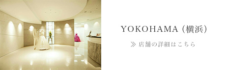 YOKOHAMA（横浜）>> 店舗の詳細はこちら